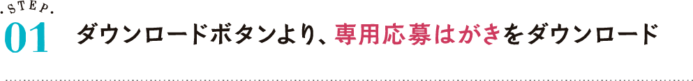 STEP01 ダウンロードボタンより、専用応募はがきをダウンロード