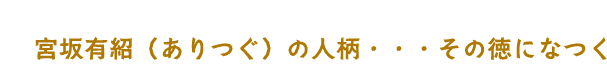 宮坂有紹の人柄・・・ その徳になつく