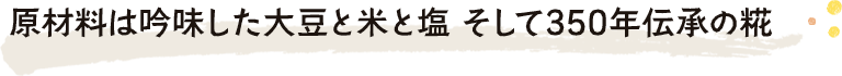 原材料は吟味した大豆と米と塩 そして350年伝承の糀