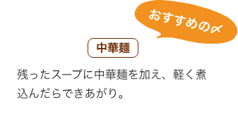 おすすめの〆 中華麺：残ったスープに中華麺を加え、軽く煮込んだらできあがり。