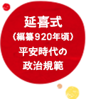 延喜式 （編纂905－927） 平安時代の 政治規範   