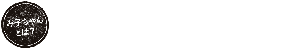 み子ちゃんとは？